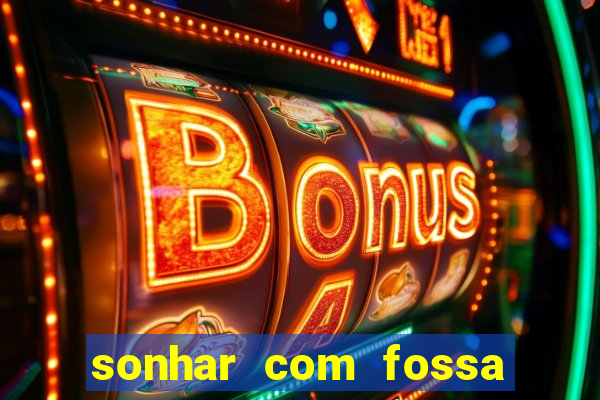 sonhar com fossa de fezes cheia